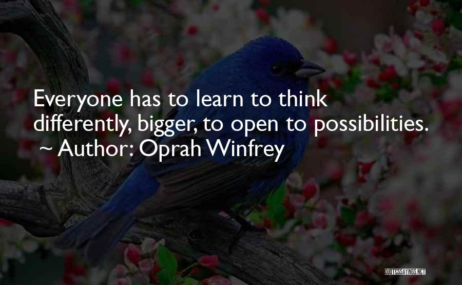 Oprah Winfrey Quotes: Everyone Has To Learn To Think Differently, Bigger, To Open To Possibilities.