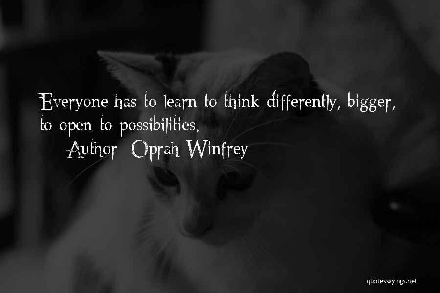 Oprah Winfrey Quotes: Everyone Has To Learn To Think Differently, Bigger, To Open To Possibilities.