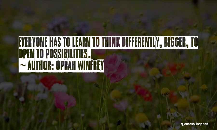 Oprah Winfrey Quotes: Everyone Has To Learn To Think Differently, Bigger, To Open To Possibilities.