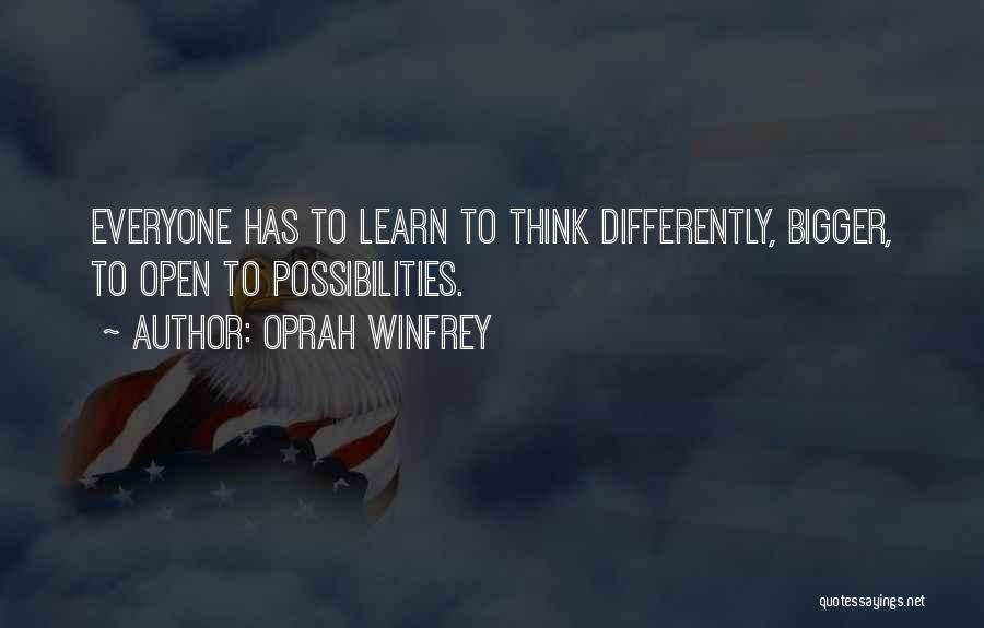 Oprah Winfrey Quotes: Everyone Has To Learn To Think Differently, Bigger, To Open To Possibilities.