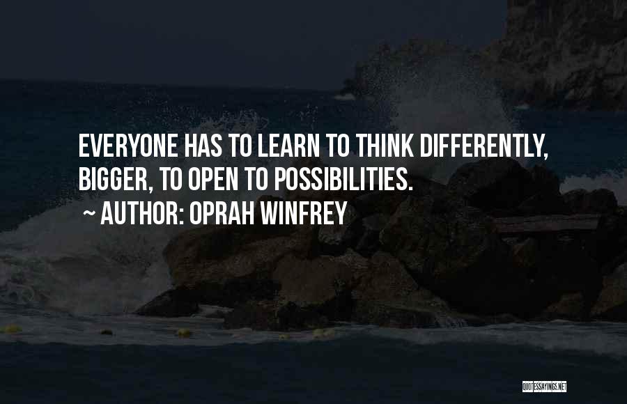 Oprah Winfrey Quotes: Everyone Has To Learn To Think Differently, Bigger, To Open To Possibilities.