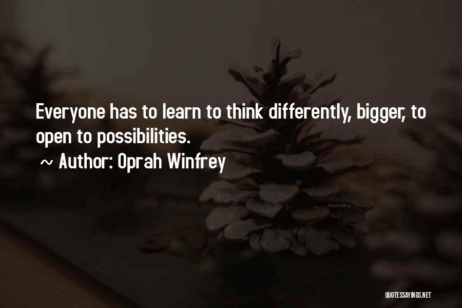 Oprah Winfrey Quotes: Everyone Has To Learn To Think Differently, Bigger, To Open To Possibilities.