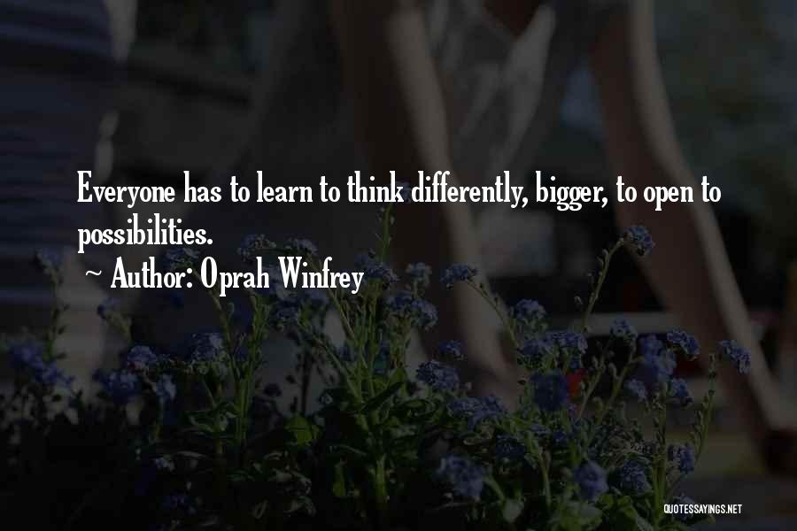 Oprah Winfrey Quotes: Everyone Has To Learn To Think Differently, Bigger, To Open To Possibilities.