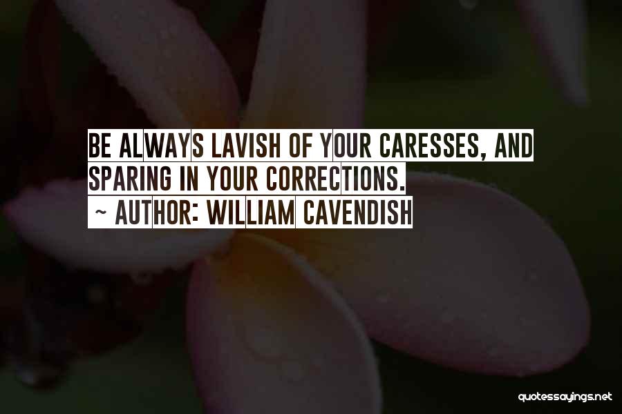 William Cavendish Quotes: Be Always Lavish Of Your Caresses, And Sparing In Your Corrections.