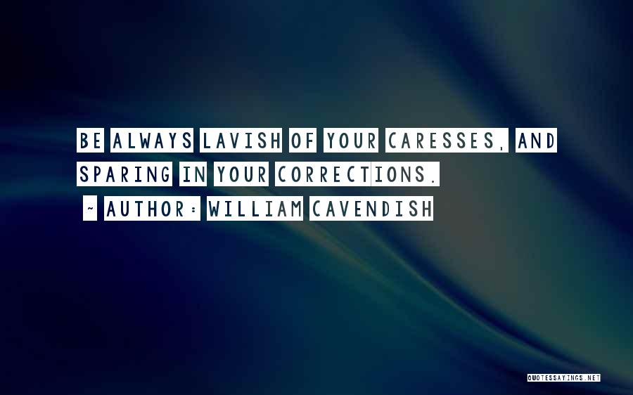 William Cavendish Quotes: Be Always Lavish Of Your Caresses, And Sparing In Your Corrections.