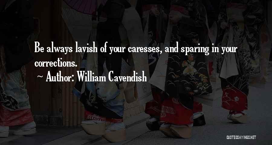 William Cavendish Quotes: Be Always Lavish Of Your Caresses, And Sparing In Your Corrections.