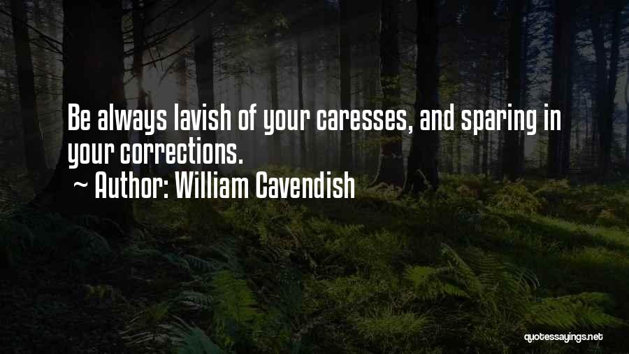 William Cavendish Quotes: Be Always Lavish Of Your Caresses, And Sparing In Your Corrections.