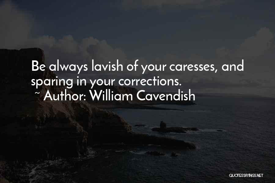 William Cavendish Quotes: Be Always Lavish Of Your Caresses, And Sparing In Your Corrections.