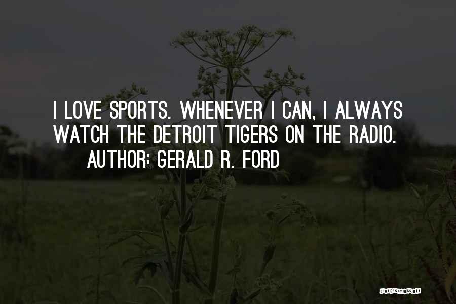 Gerald R. Ford Quotes: I Love Sports. Whenever I Can, I Always Watch The Detroit Tigers On The Radio.