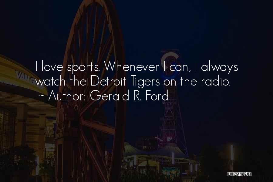 Gerald R. Ford Quotes: I Love Sports. Whenever I Can, I Always Watch The Detroit Tigers On The Radio.