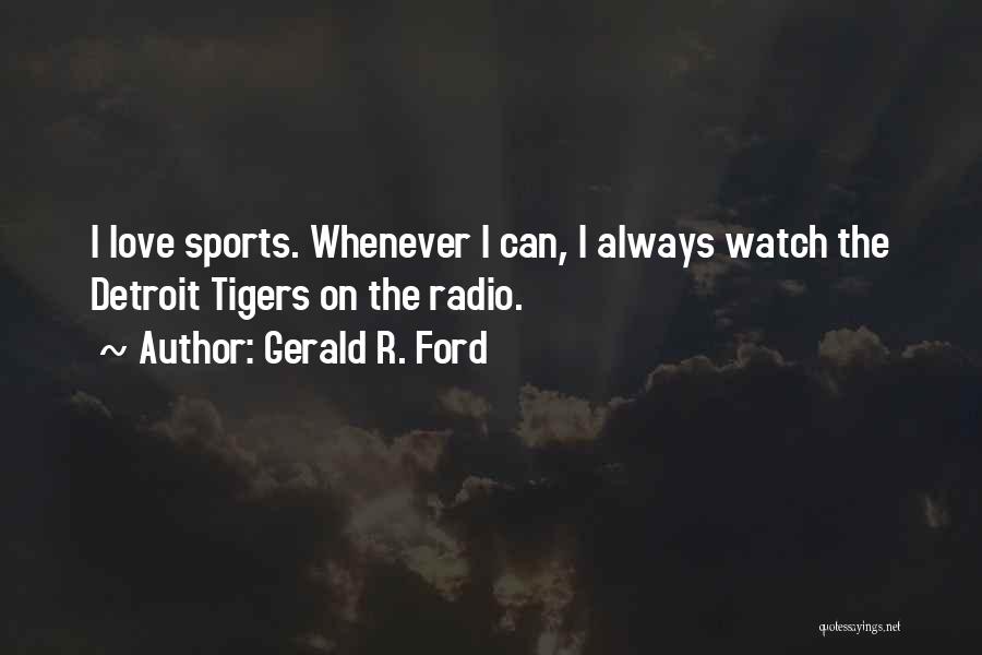 Gerald R. Ford Quotes: I Love Sports. Whenever I Can, I Always Watch The Detroit Tigers On The Radio.