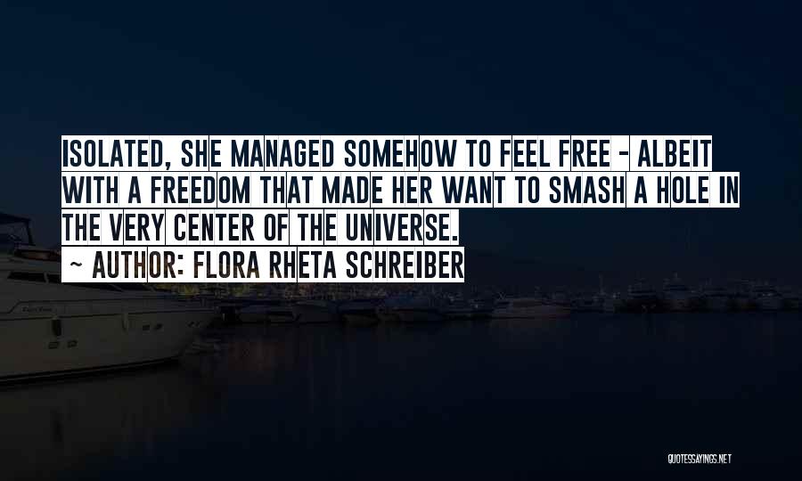 Flora Rheta Schreiber Quotes: Isolated, She Managed Somehow To Feel Free - Albeit With A Freedom That Made Her Want To Smash A Hole