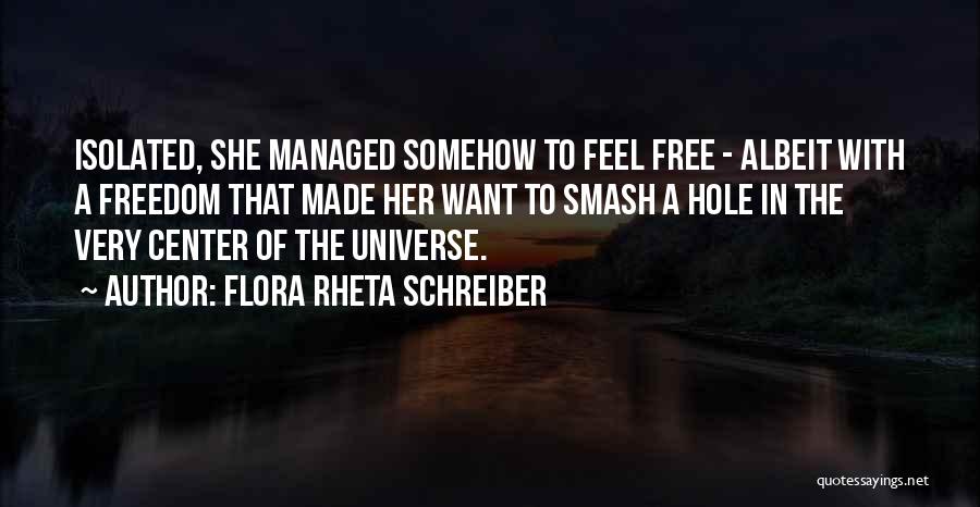 Flora Rheta Schreiber Quotes: Isolated, She Managed Somehow To Feel Free - Albeit With A Freedom That Made Her Want To Smash A Hole