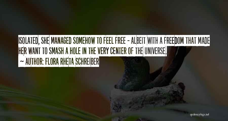 Flora Rheta Schreiber Quotes: Isolated, She Managed Somehow To Feel Free - Albeit With A Freedom That Made Her Want To Smash A Hole