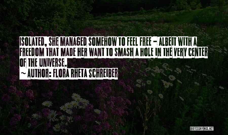 Flora Rheta Schreiber Quotes: Isolated, She Managed Somehow To Feel Free - Albeit With A Freedom That Made Her Want To Smash A Hole