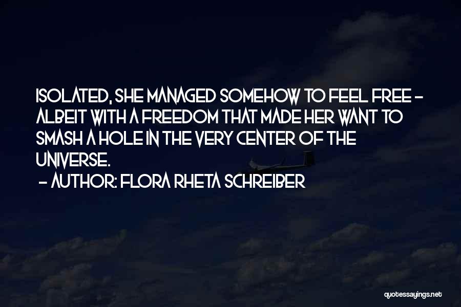 Flora Rheta Schreiber Quotes: Isolated, She Managed Somehow To Feel Free - Albeit With A Freedom That Made Her Want To Smash A Hole