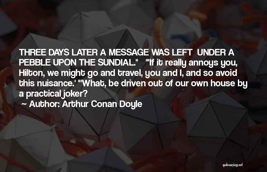 Arthur Conan Doyle Quotes: Three Days Later A Message Was Left Under A Pebble Upon The Sundial. 'if It Really Annoys You, Hilton, We
