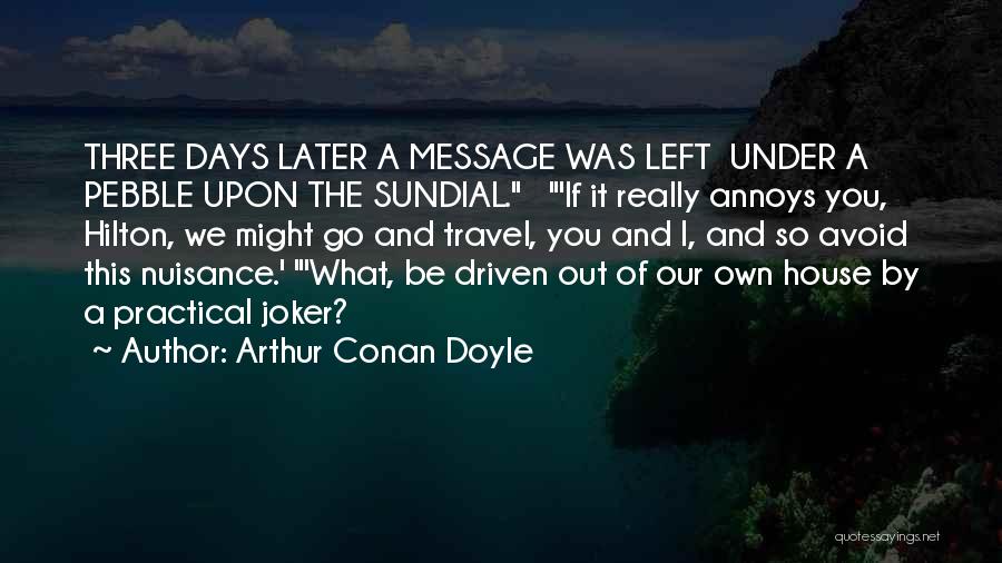 Arthur Conan Doyle Quotes: Three Days Later A Message Was Left Under A Pebble Upon The Sundial. 'if It Really Annoys You, Hilton, We