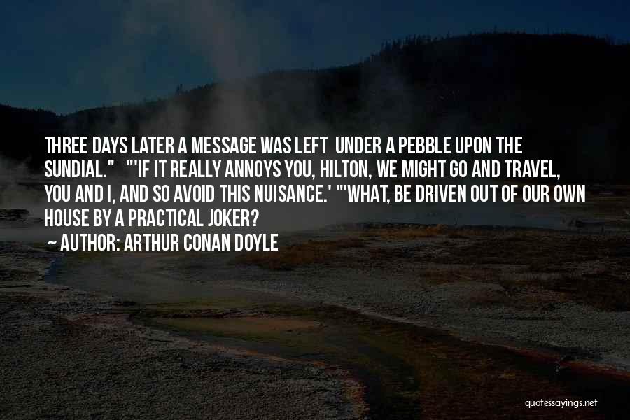 Arthur Conan Doyle Quotes: Three Days Later A Message Was Left Under A Pebble Upon The Sundial. 'if It Really Annoys You, Hilton, We