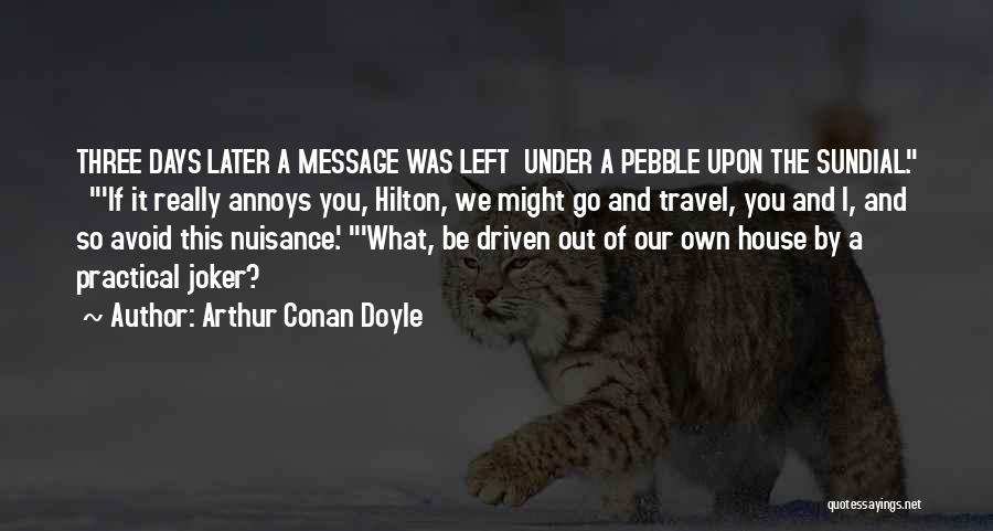 Arthur Conan Doyle Quotes: Three Days Later A Message Was Left Under A Pebble Upon The Sundial. 'if It Really Annoys You, Hilton, We