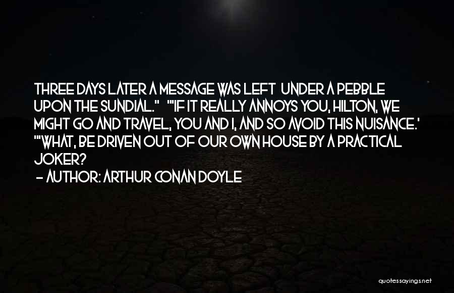Arthur Conan Doyle Quotes: Three Days Later A Message Was Left Under A Pebble Upon The Sundial. 'if It Really Annoys You, Hilton, We