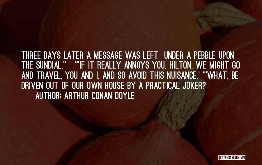 Arthur Conan Doyle Quotes: Three Days Later A Message Was Left Under A Pebble Upon The Sundial. 'if It Really Annoys You, Hilton, We