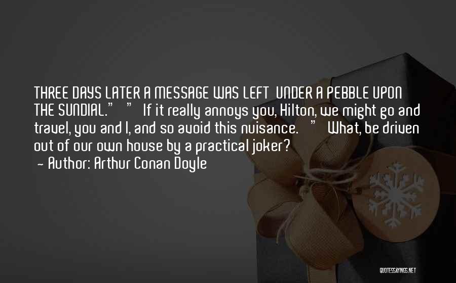 Arthur Conan Doyle Quotes: Three Days Later A Message Was Left Under A Pebble Upon The Sundial. 'if It Really Annoys You, Hilton, We
