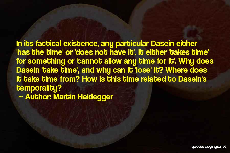 Martin Heidegger Quotes: In Its Factical Existence, Any Particular Dasein Either 'has The Time' Or 'does Not Have It'. It Either 'takes Time'