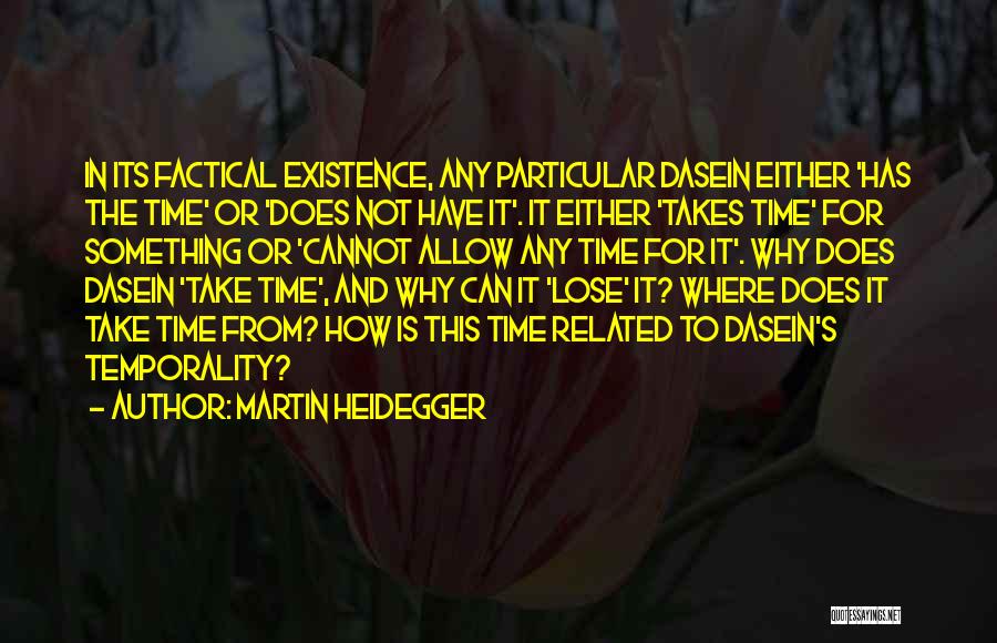 Martin Heidegger Quotes: In Its Factical Existence, Any Particular Dasein Either 'has The Time' Or 'does Not Have It'. It Either 'takes Time'