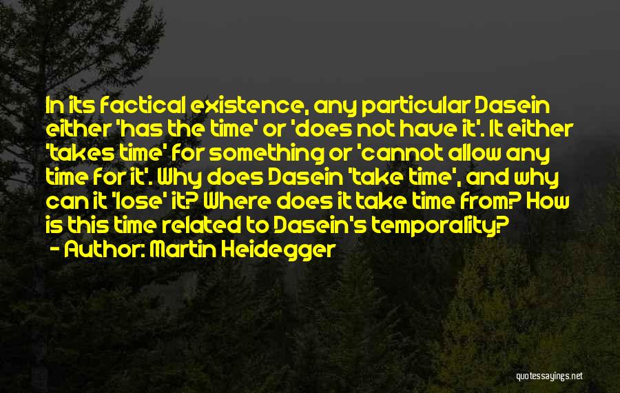 Martin Heidegger Quotes: In Its Factical Existence, Any Particular Dasein Either 'has The Time' Or 'does Not Have It'. It Either 'takes Time'