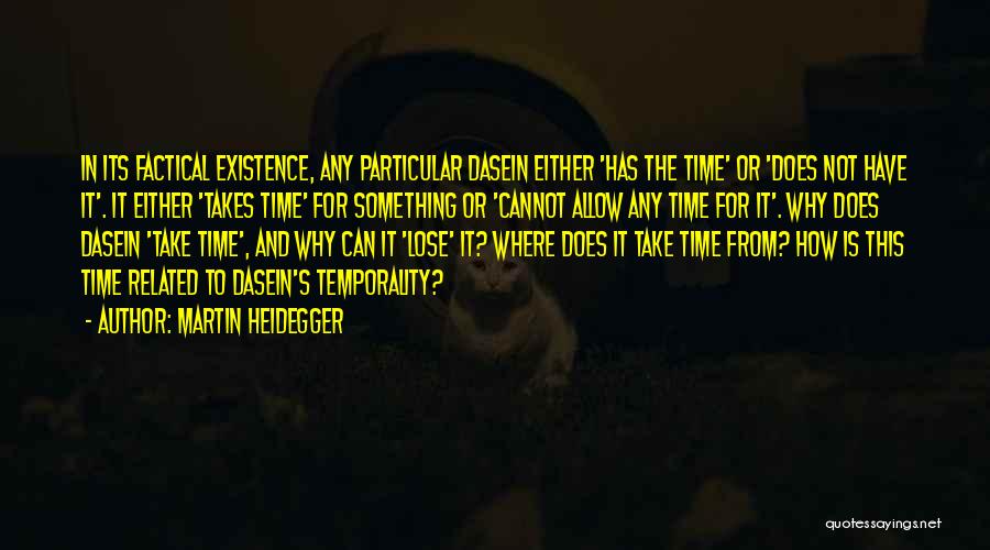 Martin Heidegger Quotes: In Its Factical Existence, Any Particular Dasein Either 'has The Time' Or 'does Not Have It'. It Either 'takes Time'