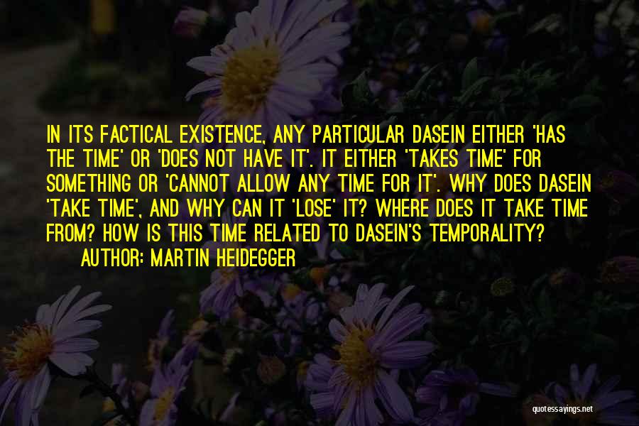 Martin Heidegger Quotes: In Its Factical Existence, Any Particular Dasein Either 'has The Time' Or 'does Not Have It'. It Either 'takes Time'