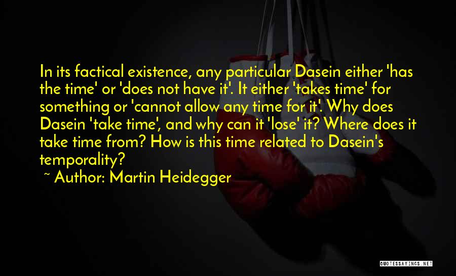 Martin Heidegger Quotes: In Its Factical Existence, Any Particular Dasein Either 'has The Time' Or 'does Not Have It'. It Either 'takes Time'