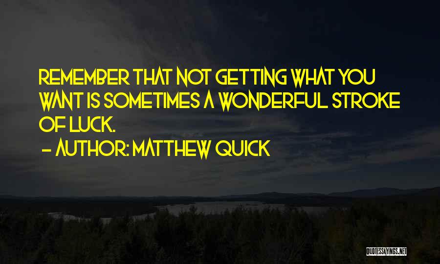 Matthew Quick Quotes: Remember That Not Getting What You Want Is Sometimes A Wonderful Stroke Of Luck.