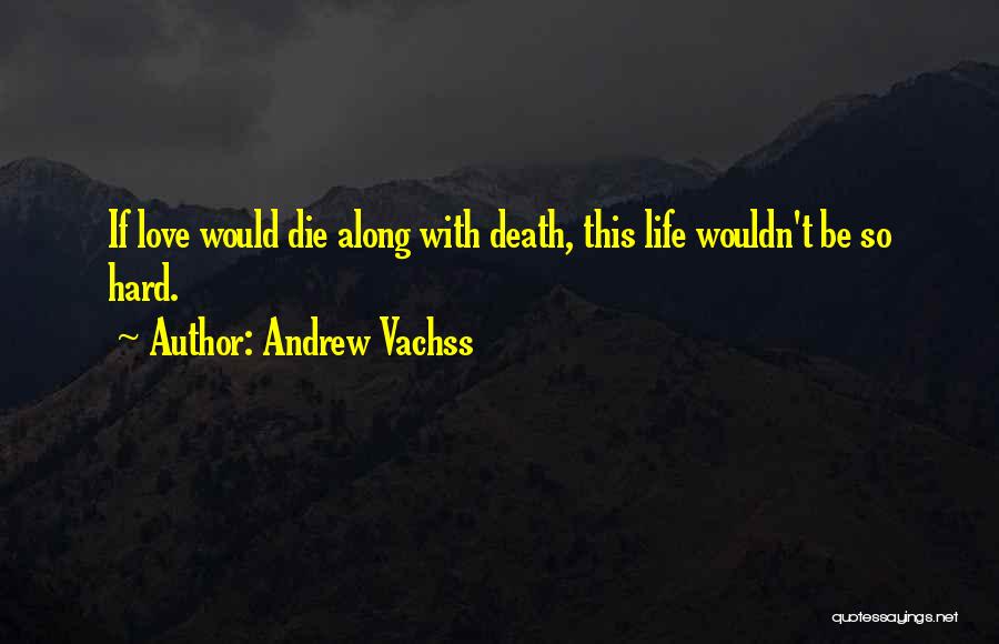 Andrew Vachss Quotes: If Love Would Die Along With Death, This Life Wouldn't Be So Hard.