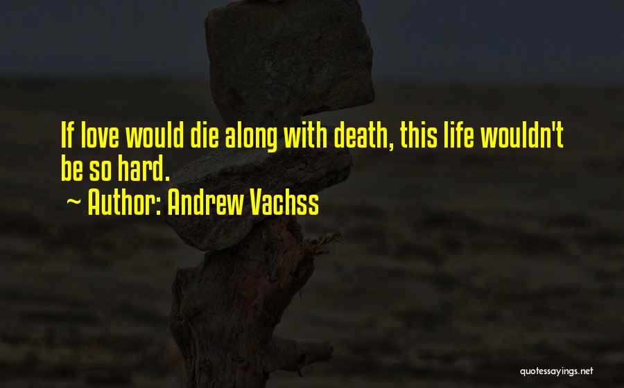 Andrew Vachss Quotes: If Love Would Die Along With Death, This Life Wouldn't Be So Hard.