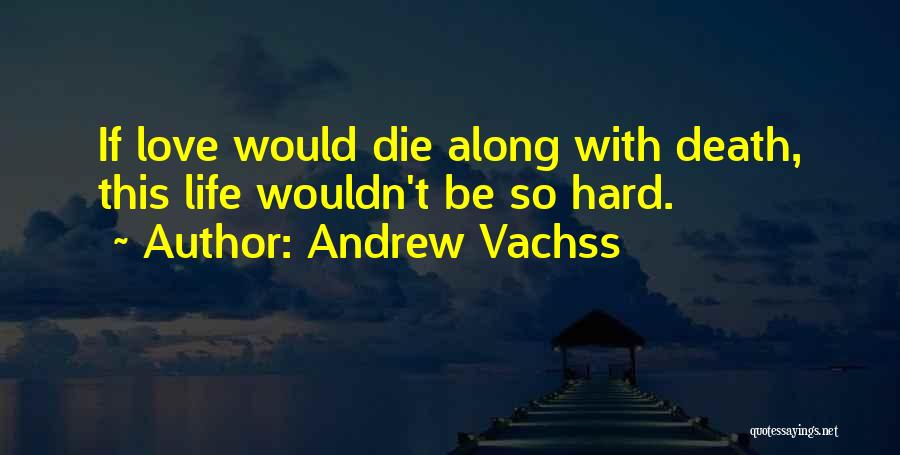 Andrew Vachss Quotes: If Love Would Die Along With Death, This Life Wouldn't Be So Hard.