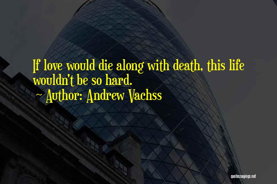 Andrew Vachss Quotes: If Love Would Die Along With Death, This Life Wouldn't Be So Hard.