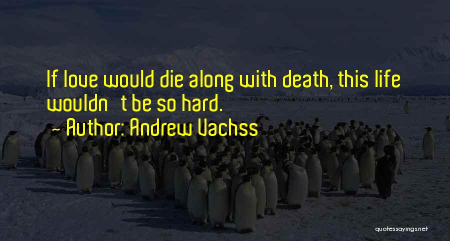 Andrew Vachss Quotes: If Love Would Die Along With Death, This Life Wouldn't Be So Hard.