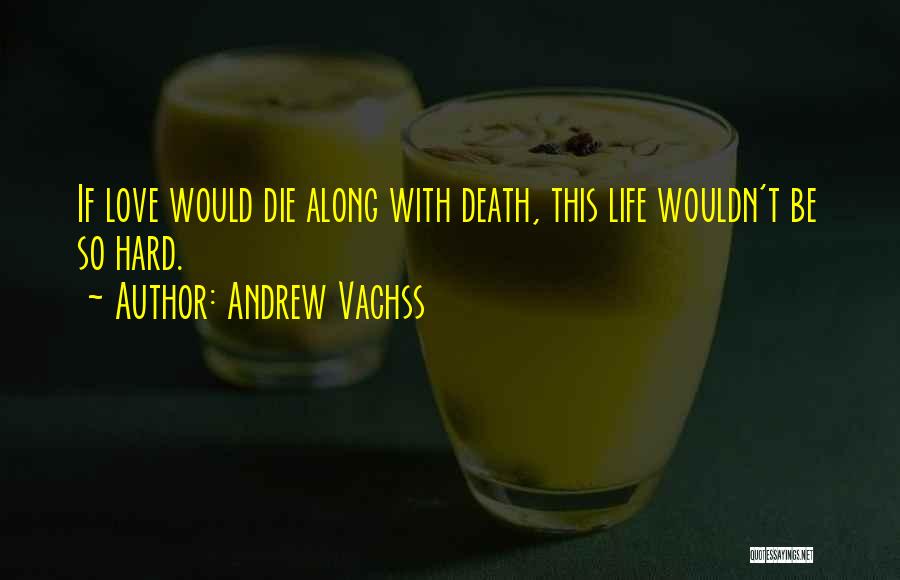 Andrew Vachss Quotes: If Love Would Die Along With Death, This Life Wouldn't Be So Hard.