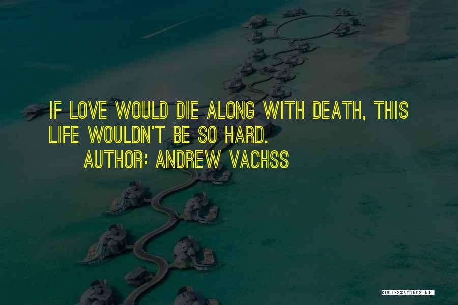 Andrew Vachss Quotes: If Love Would Die Along With Death, This Life Wouldn't Be So Hard.
