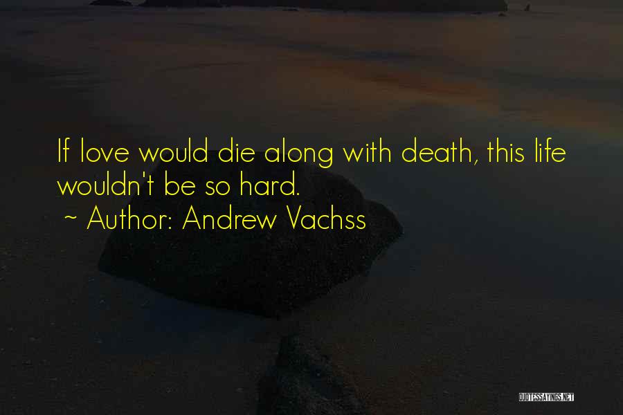 Andrew Vachss Quotes: If Love Would Die Along With Death, This Life Wouldn't Be So Hard.