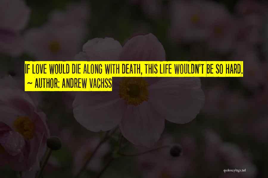 Andrew Vachss Quotes: If Love Would Die Along With Death, This Life Wouldn't Be So Hard.