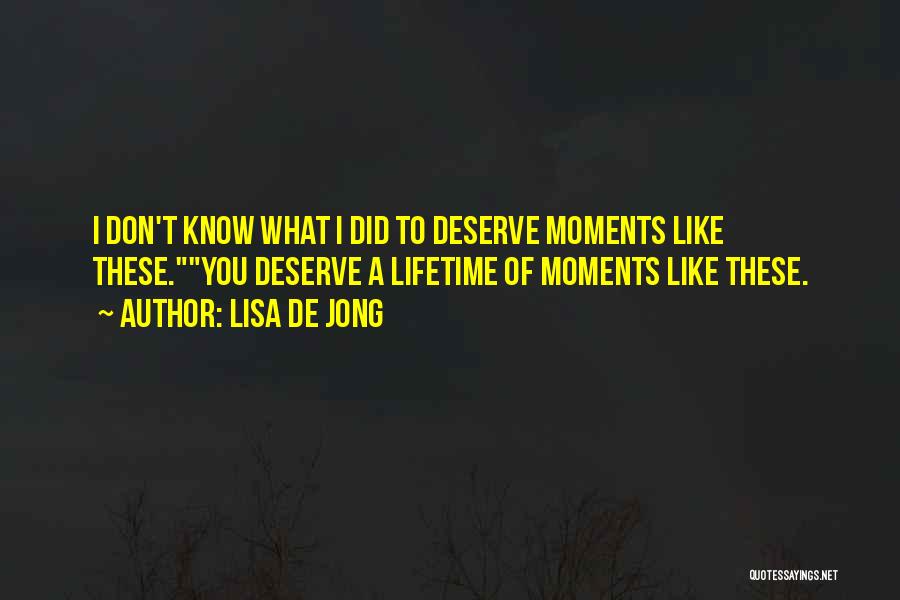 Lisa De Jong Quotes: I Don't Know What I Did To Deserve Moments Like These.you Deserve A Lifetime Of Moments Like These.