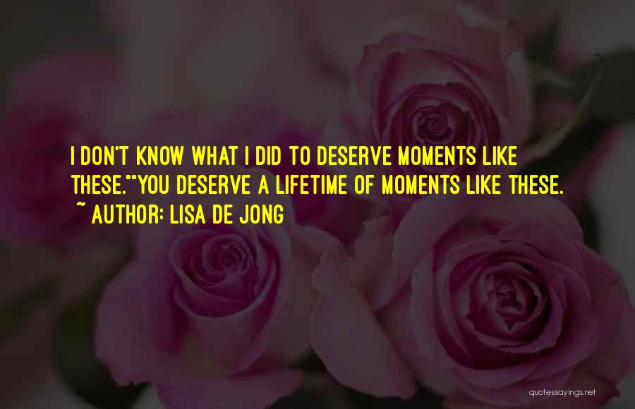 Lisa De Jong Quotes: I Don't Know What I Did To Deserve Moments Like These.you Deserve A Lifetime Of Moments Like These.