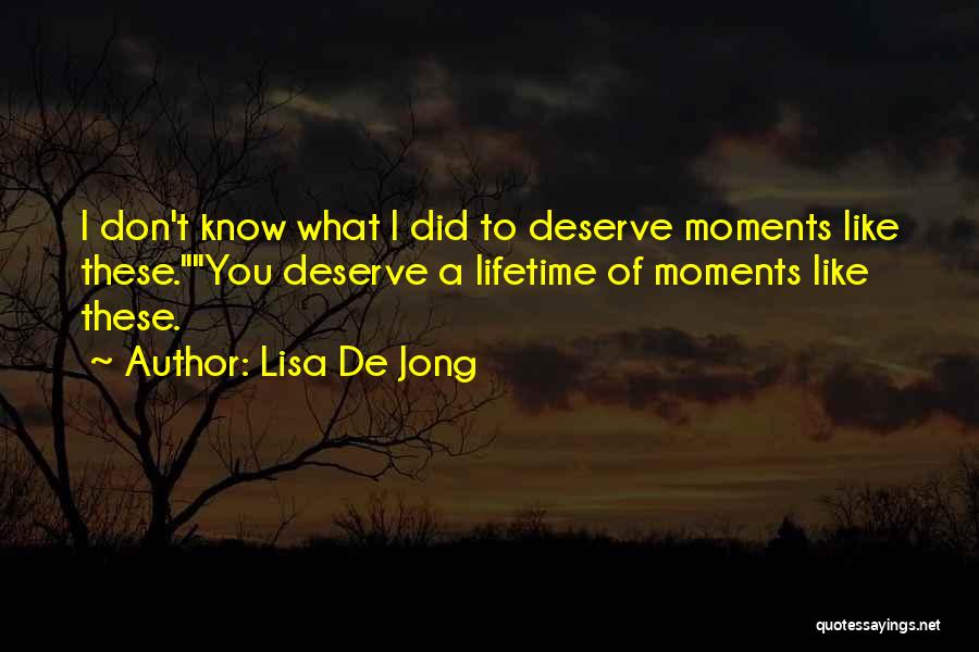 Lisa De Jong Quotes: I Don't Know What I Did To Deserve Moments Like These.you Deserve A Lifetime Of Moments Like These.