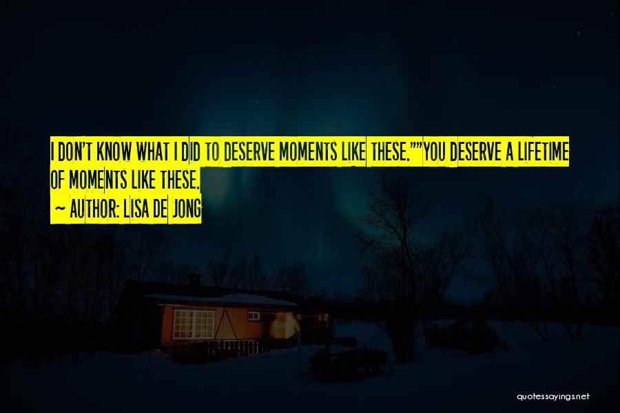 Lisa De Jong Quotes: I Don't Know What I Did To Deserve Moments Like These.you Deserve A Lifetime Of Moments Like These.
