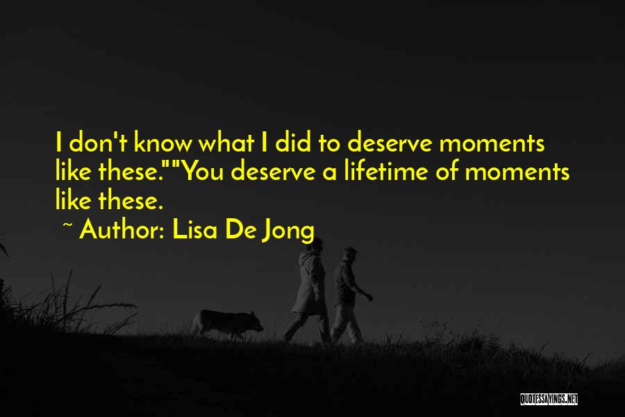 Lisa De Jong Quotes: I Don't Know What I Did To Deserve Moments Like These.you Deserve A Lifetime Of Moments Like These.