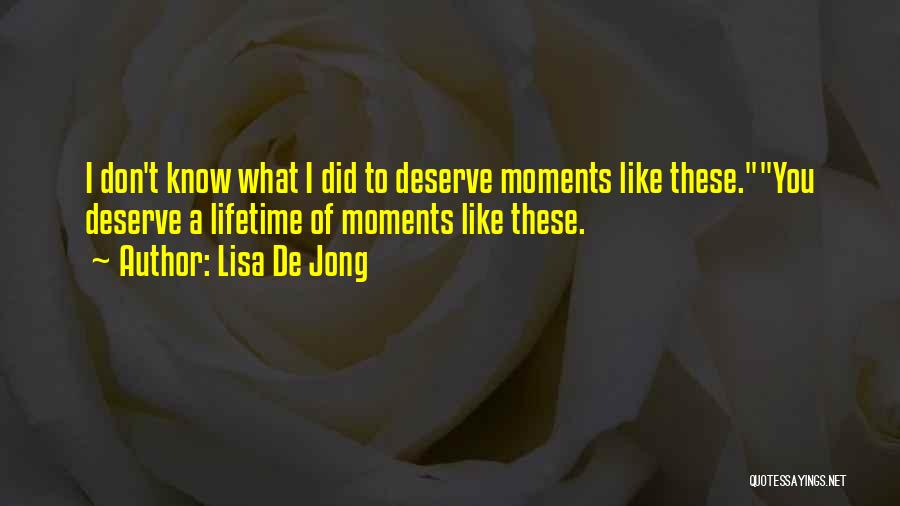 Lisa De Jong Quotes: I Don't Know What I Did To Deserve Moments Like These.you Deserve A Lifetime Of Moments Like These.