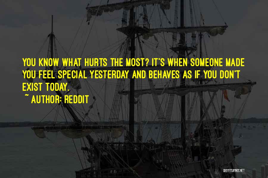 Reddit Quotes: You Know What Hurts The Most? It's When Someone Made You Feel Special Yesterday And Behaves As If You Don't